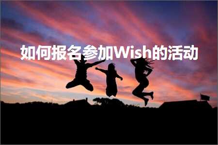 跨境电商知识:如何报名参加Wish的活动+